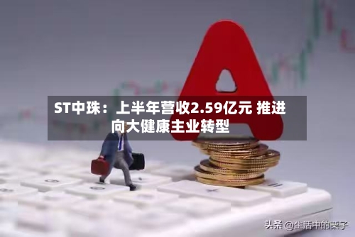 ST中珠：上半年营收2.59亿元 推进向大健康主业转型