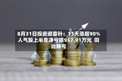 8月31日投资避雷针：11天涨超90%人气股上半年净亏损957.91万元  同比转亏