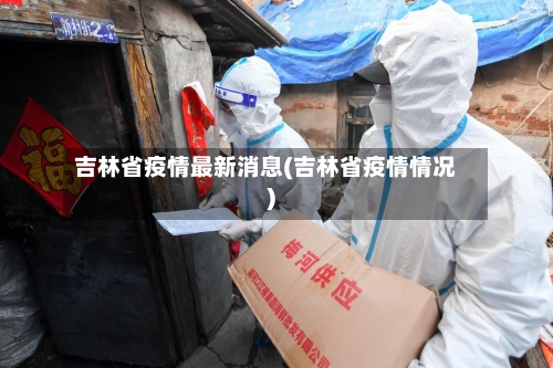 吉林省疫情最新消息(吉林省疫情情况)