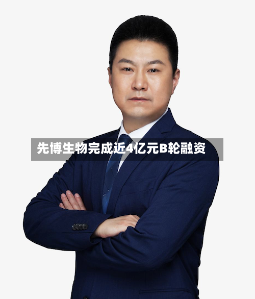 先博生物完成近4亿元B轮融资
