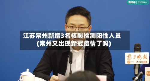 江苏常州新增3名核酸检测阳性人员(常州又出现新冠疫情了吗)-第2张图片