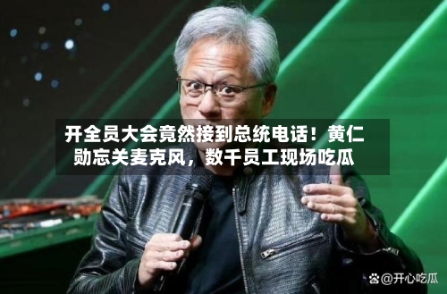 开全员大会竟然接到总统电话！黄仁勋忘关麦克风，数千员工现场吃瓜-第2张图片