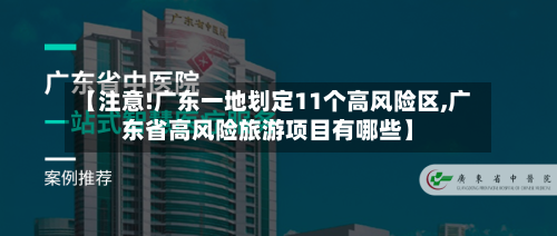 【注意!广东一地划定11个高风险区,广东省高风险旅游项目有哪些】-第3张图片