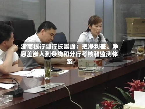 浙商银行副行长景峰：把净利差、净息差嵌入到条线和分行考核和监测体系-第2张图片