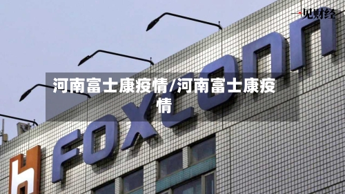 河南富士康疫情/河南富士康疫情-第2张图片