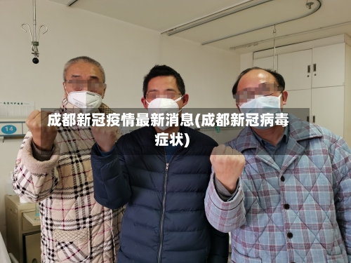 成都新冠疫情最新消息(成都新冠病毒症状)