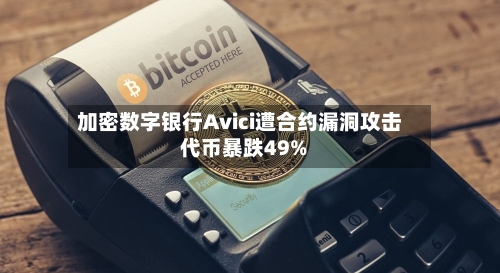 加密数字银行Avici遭合约漏洞攻击 代币暴跌49%