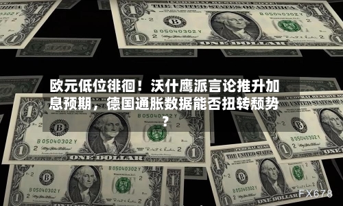 欧元低位徘徊！沃什鹰派言论推升加息预期	，德国通胀数据能否扭转颓势？-第2张图片