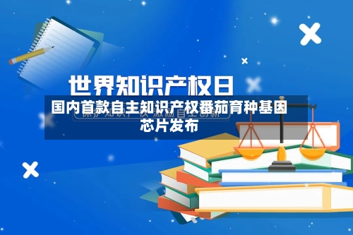 国内首款自主知识产权番茄育种基因芯片发布