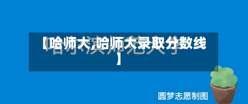 【哈师大,哈师大录取分数线】