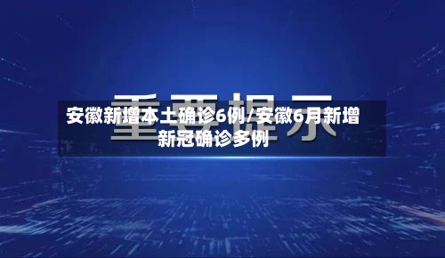 安徽新增本土确诊6例/安徽6月新增新冠确诊多例