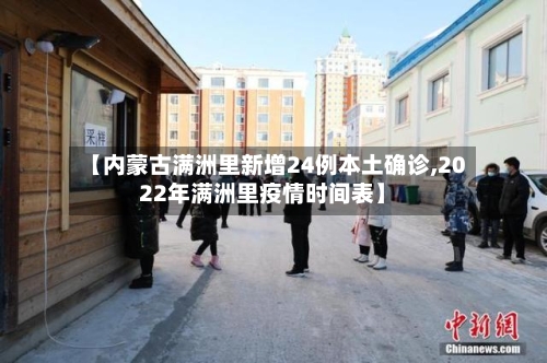 【内蒙古满洲里新增24例本土确诊,2022年满洲里疫情时间表】-第2张图片