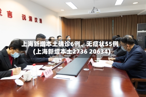 上海新增本土确诊6例、无症状55例(上海新增本土2736 20634)-第2张图片