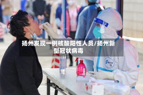 扬州发现一例核酸阳性人员/扬州新型冠状病毒