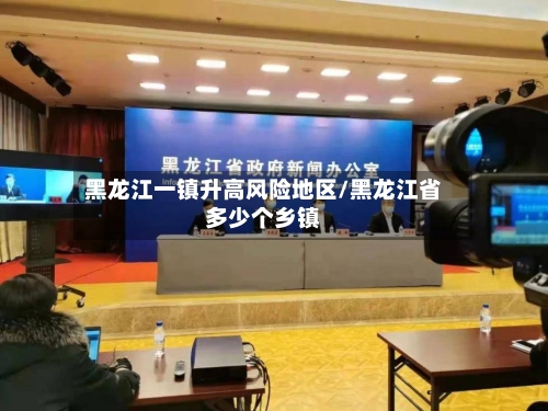 黑龙江一镇升高风险地区/黑龙江省多少个乡镇-第3张图片