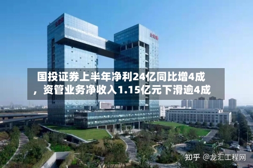 国投证券上半年净利24亿同比增4成，资管业务净收入1.15亿元下滑逾4成-第2张图片