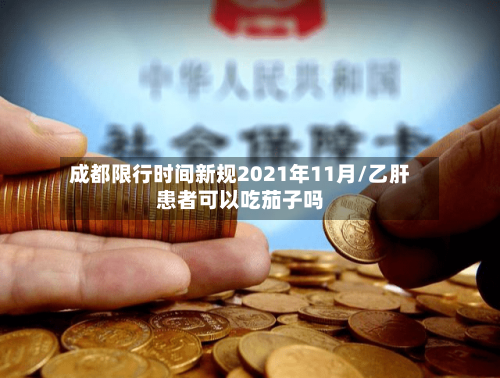成都限行时间新规2021年11月/乙肝患者可以吃茄子吗-第2张图片