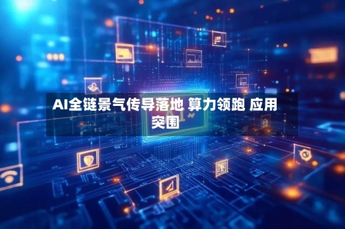 AI全链景气传导落地 算力领跑 应用突围