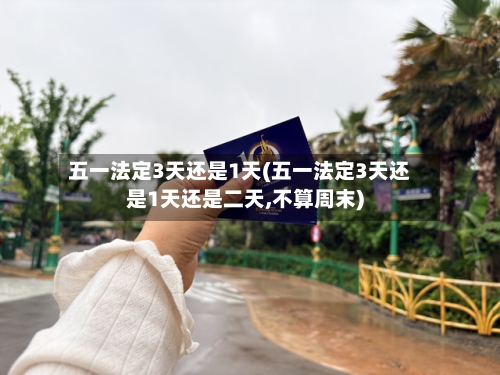 五一法定3天还是1天(五一法定3天还是1天还是二天,不算周末)-第2张图片