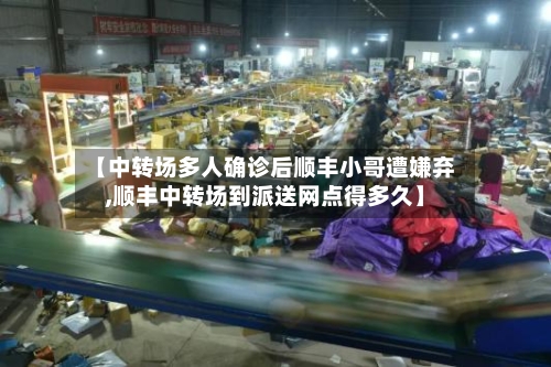 【中转场多人确诊后顺丰小哥遭嫌弃,顺丰中转场到派送网点得多久】-第2张图片