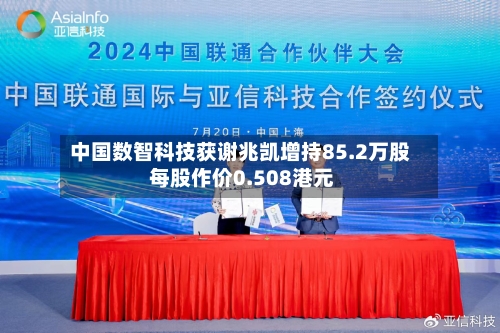 中国数智科技获谢兆凯增持85.2万股 每股作价0.508港元