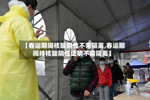 【春运期间核酸阴性不需隔离,春运期间持核酸阴性证明不需隔离】