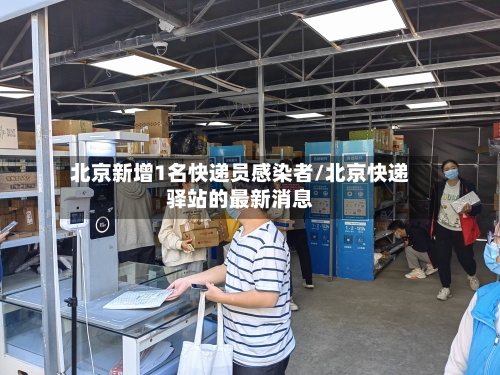 北京新增1名快递员感染者/北京快递驿站的最新消息
