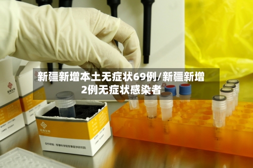 新疆新增本土无症状69例/新疆新增2例无症状感染者