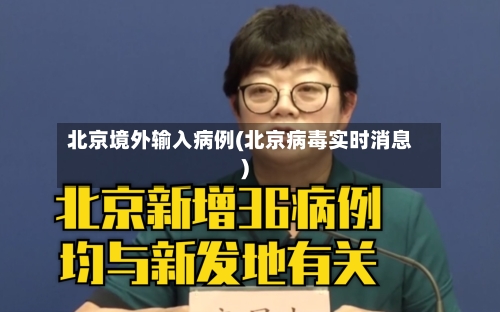 北京境外输入病例(北京病毒实时消息)-第2张图片