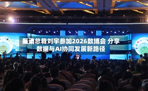 每天互动总裁刘宇参加2026数博会 分享数据与AI协同发展新路径-第2张图片