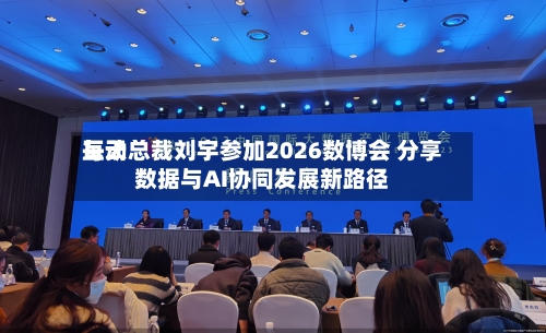 每天互动总裁刘宇参加2026数博会 分享数据与AI协同发展新路径-第3张图片