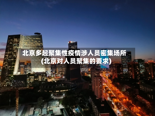 北京多起聚集性疫情涉人员密集场所(北京对人员聚集的要求)-第3张图片
