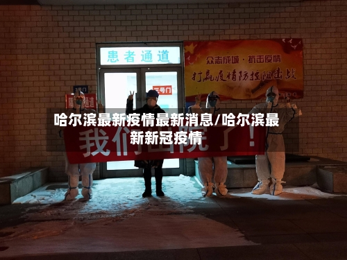 哈尔滨最新疫情最新消息/哈尔滨最新新冠疫情-第3张图片