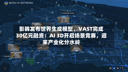 影眸发布世界生成模型、VAST完成30亿元融资：AI 3D开启场景竞赛，迎来产业化分水岭