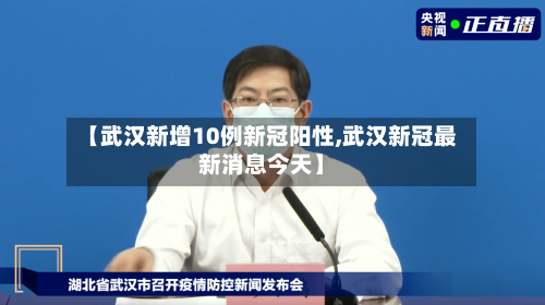 【武汉新增10例新冠阳性,武汉新冠最新消息今天】