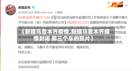 【新疆乌鲁木齐疫情,新疆乌鲁木齐疫情封闭 那三个车的照片】