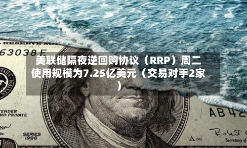 美联储隔夜逆回购协议（RRP）周二使用规模为7.25亿美元（交易对手2家）