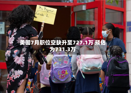 美国7月职位空缺升至727.1万 预估为731.3万