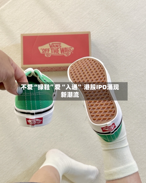 不爱“绿鞋”爱“入通” 港股IPO涌现新潮流