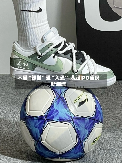 不爱“绿鞋”爱“入通” 港股IPO涌现新潮流-第2张图片