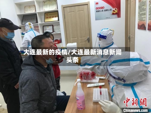 大连最新的疫情/大连最新消息新闻头条