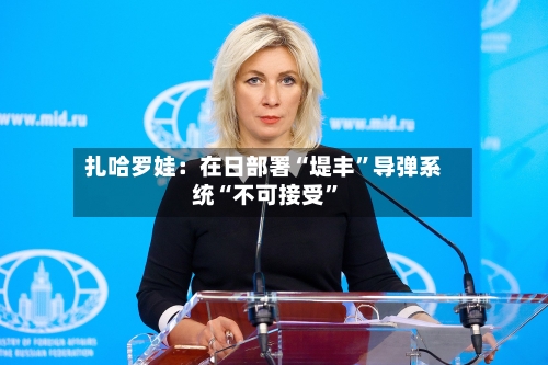 扎哈罗娃：在日部署“堤丰”导弹系统“不可接受”