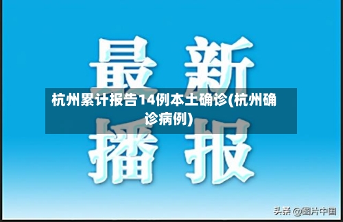 杭州累计报告14例本土确诊(杭州确诊病例)-第2张图片