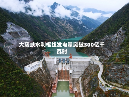 大藤峡水利枢纽发电量突破300亿千瓦时-第2张图片