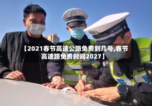【2021春节高速公路免费到几号,春节高速路免费时间2027】-第2张图片
