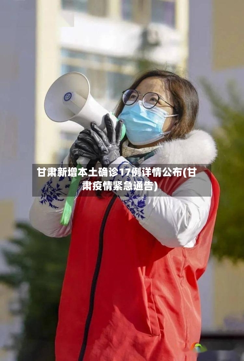 甘肃新增本土确诊17例详情公布(甘肃疫情紧急通告)-第3张图片