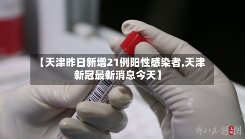 【天津昨日新增21例阳性感染者,天津新冠最新消息今天】-第3张图片
