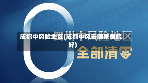 成都中风险地区(成都中风去哪家医院好)-第2张图片