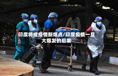 印度将成疫情新爆点/印度疫情一旦大爆发的后果