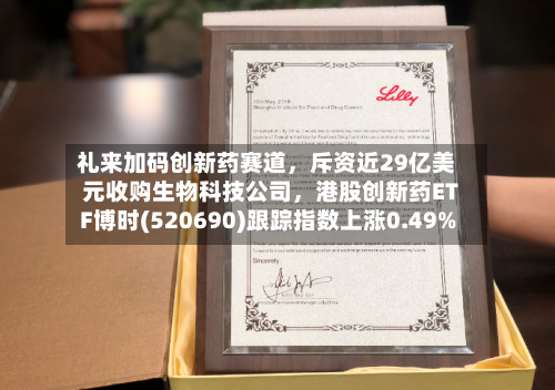 礼来加码创新药赛道，斥资近29亿美元收购生物科技公司，港股创新药ETF博时(520690)跟踪指数上涨0.49%-第2张图片